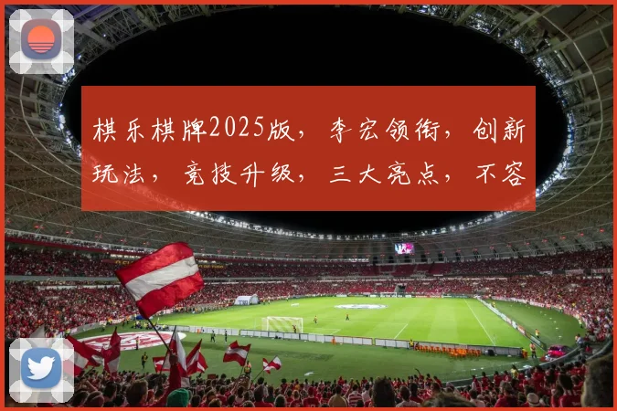 棋乐棋牌2025版，李宏领衔，创新玩法，竞技升级，三大亮点，不容错过，惊喜连连