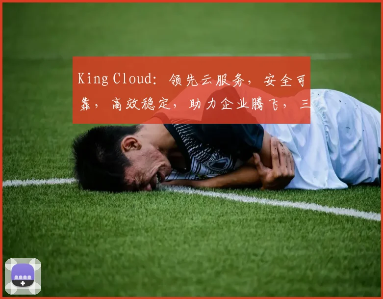 King Cloud：领先云服务，安全可靠，高效稳定，助力企业腾飞，三重保障，值得信赖