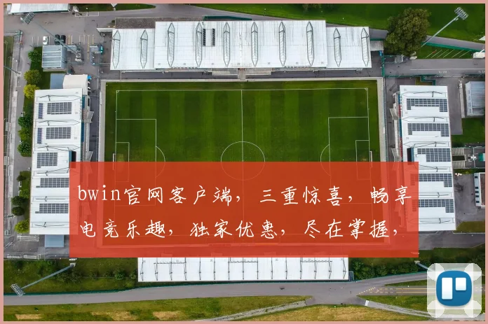 bwin官网客户端，三重惊喜，畅享电竞乐趣，独家优惠，尽在掌握，不容错过