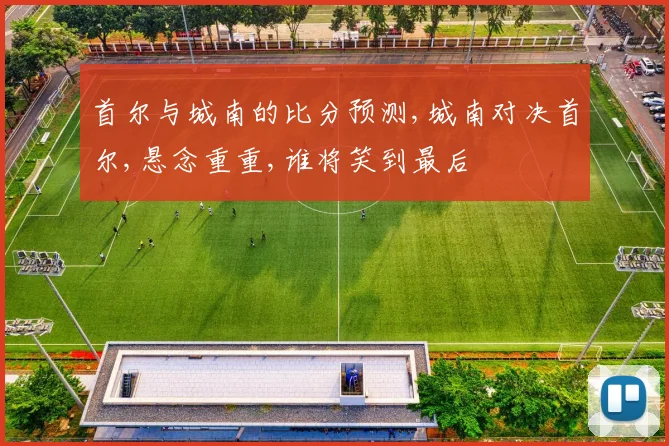 首尔与城南的比分预测,城南对决首尔,悬念重重,谁将笑到最后