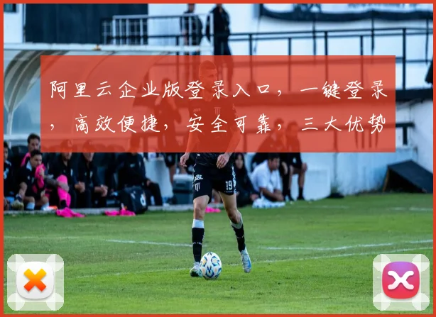 阿里云企业版登录入口，一键登录，高效便捷，安全可靠，三大优势，助您轻松掌控企业云服务，体验非凡