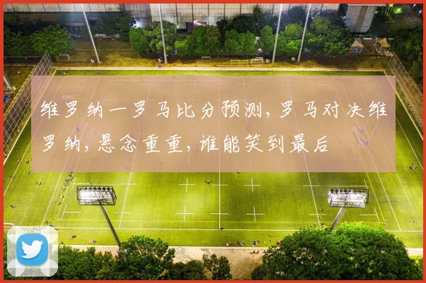 维罗纳一罗马比分预测,罗马对决维罗纳,悬念重重,谁能笑到最后