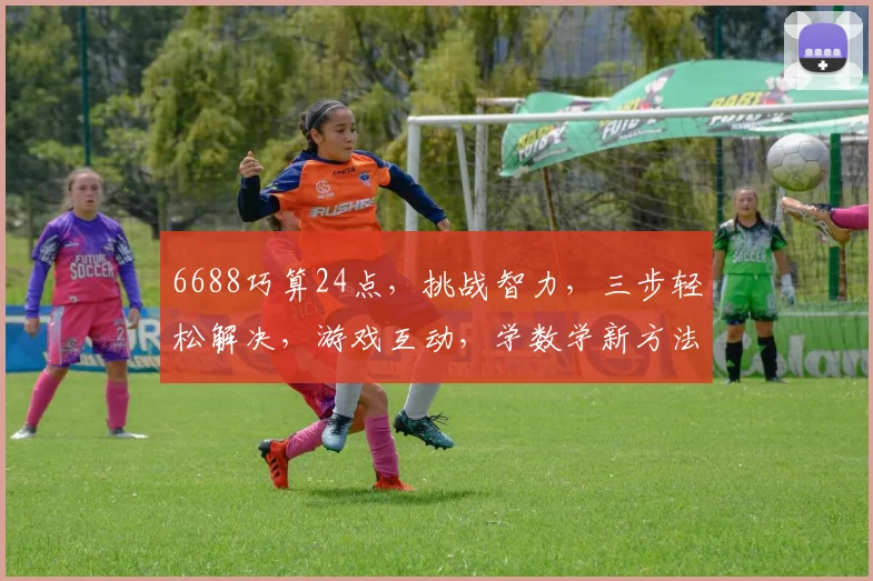 6688巧算24点，挑战智力，三步轻松解决，游戏互动，学数学新方法