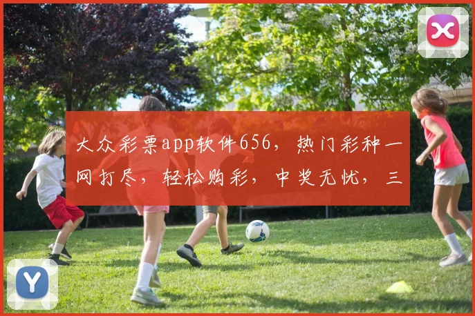 大众彩票app软件656，热门彩种一网打尽，轻松购彩，中奖无忧，三重惊喜等你来