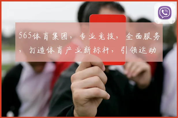 565体育集团，专业竞技，全面服务，打造体育产业新标杆，引领运动潮流